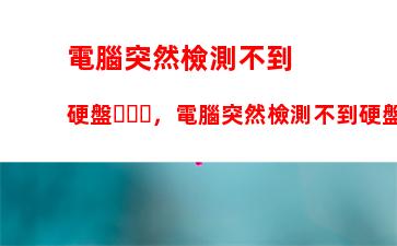 電腦突然檢測不到硬盤，電腦突然檢測不到硬盤開不了機